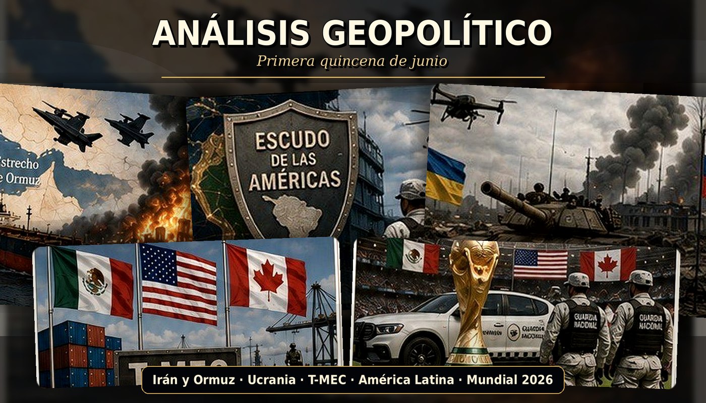 Análisis geopolítico — primera quincena de junio: Irán y Ormuz, Ucrania, T-MEC, América Latina, Mundial 2026